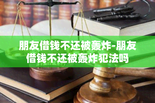 朋友借钱不还被轰炸-朋友借钱不还被轰炸犯法吗