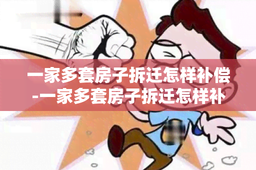 一家多套房子拆迁怎样补偿-一家多套房子拆迁怎样补偿的