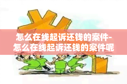 怎么在线起诉还钱的案件-怎么在线起诉还钱的案件呢