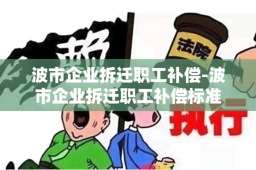 波市企业拆迁职工补偿-波市企业拆迁职工补偿标准