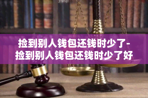 捡到别人钱包还钱时少了-捡到别人钱包还钱时少了好多钱