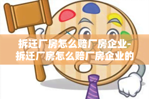 拆迁厂房怎么赔厂房企业-拆迁厂房怎么赔厂房企业的钱