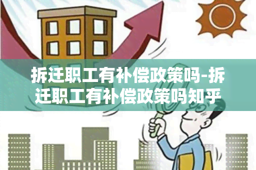 拆迁职工有补偿政策吗-拆迁职工有补偿政策吗知乎