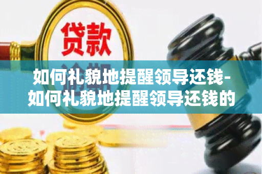 如何礼貌地提醒领导还钱-如何礼貌地提醒领导还钱的话