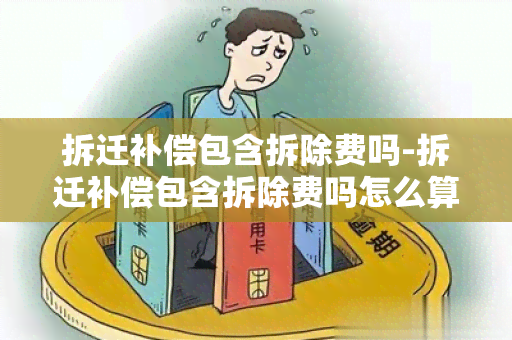 拆迁补偿包含拆除费吗-拆迁补偿包含拆除费吗怎么算