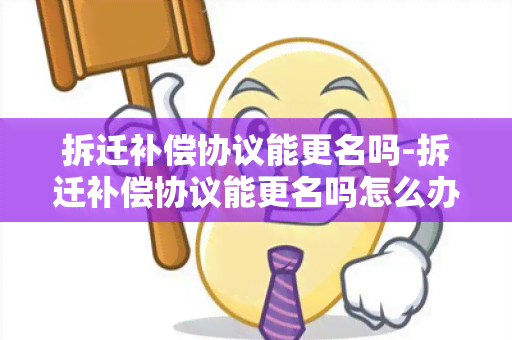 拆迁补偿协议能更名吗-拆迁补偿协议能更名吗怎么办