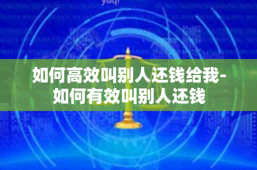 如何高效叫别人还钱给我-如何有效叫别人还钱