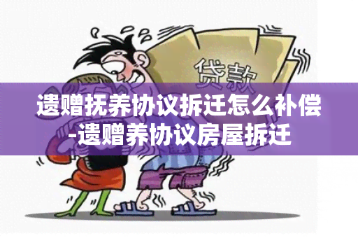 遗赠抚养协议拆迁怎么补偿-遗赠养协议房屋拆迁