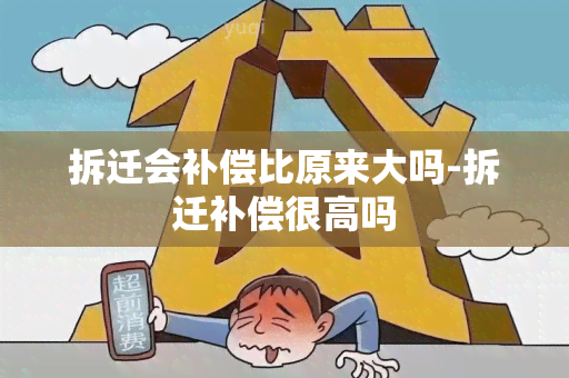 拆迁会补偿比原来大吗-拆迁补偿很高吗