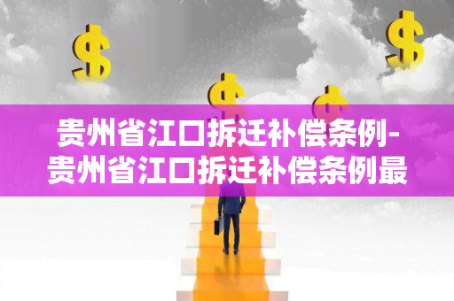 贵州省江口拆迁补偿条例-贵州省江口拆迁补偿条例最新