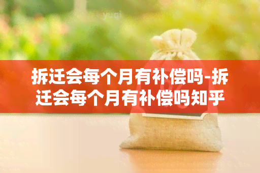 拆迁会每个月有补偿吗-拆迁会每个月有补偿吗知乎