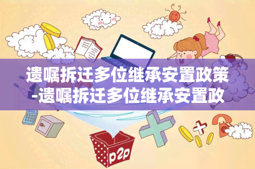 遗嘱拆迁多位继承安置政策-遗嘱拆迁多位继承安置政策规定