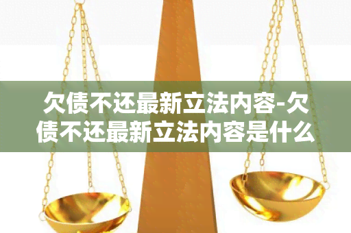 欠债不还最新立法内容-欠债不还最新立法内容是什么