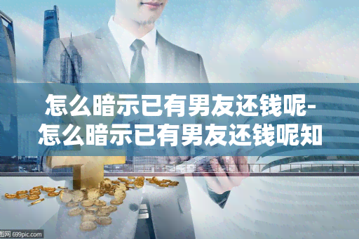 怎么暗示已有男友还钱呢-怎么暗示已有男友还钱呢知乎