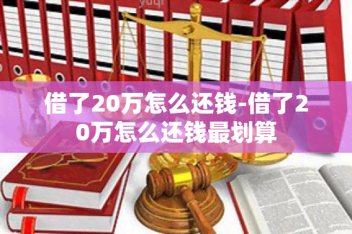 借了20万怎么还钱-借了20万怎么还钱最划算