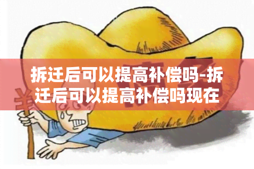 拆迁后可以提高补偿吗-拆迁后可以提高补偿吗现在