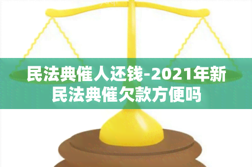 民法典催人还钱-2021年新民法典催欠款方便吗