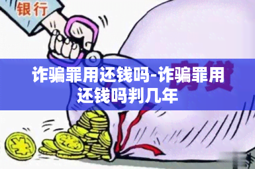 诈罪用还钱吗-诈罪用还钱吗判几年