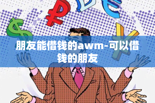 朋友能借钱的awm-可以借钱的朋友