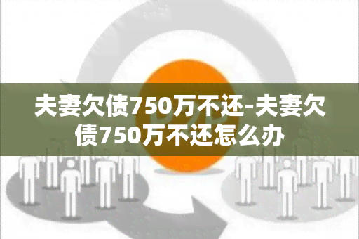 夫妻欠债750万不还-夫妻欠债750万不还怎么办