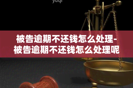 被告逾期不还钱怎么处理-被告逾期不还钱怎么处理呢