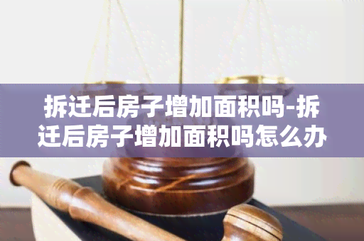 拆迁后房子增加面积吗-拆迁后房子增加面积吗怎么办