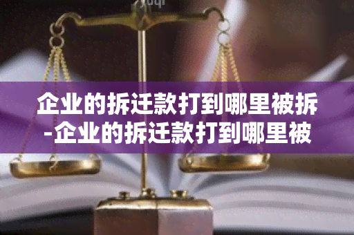 企业的拆迁款打到哪里被拆-企业的拆迁款打到哪里被拆了