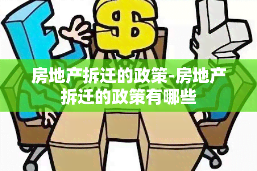 房地产拆迁的政策-房地产拆迁的政策有哪些