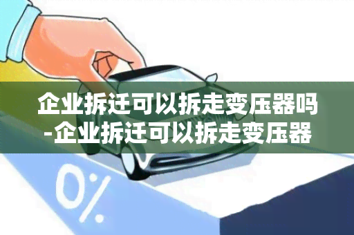 企业拆迁可以拆走变压器吗-企业拆迁可以拆走变压器吗合法吗