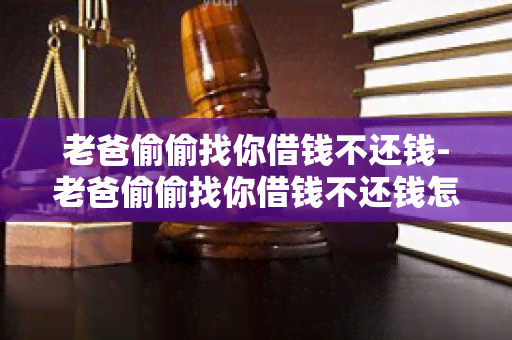 老爸偷偷找你借钱不还钱-老爸偷偷找你借钱不还钱怎么办