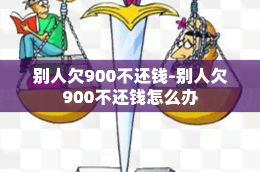 别人欠900不还钱-别人欠900不还钱怎么办