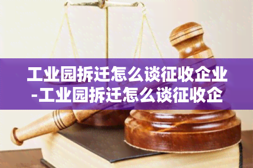 工业园拆迁怎么谈征收企业-工业园拆迁怎么谈征收企业补偿