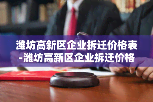 潍坊高新区企业拆迁价格表-潍坊高新区企业拆迁价格表最新