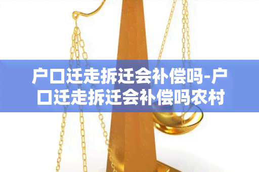 户口迁走拆迁会补偿吗-户口迁走拆迁会补偿吗农村