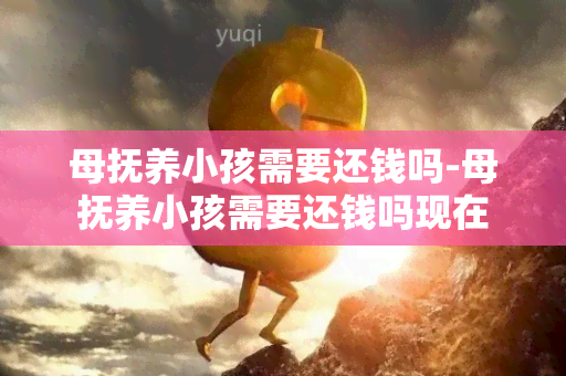 母抚养小孩需要还钱吗-母抚养小孩需要还钱吗现在