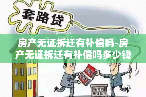 房产无证拆迁有补偿吗-房产无证拆迁有补偿吗多少钱