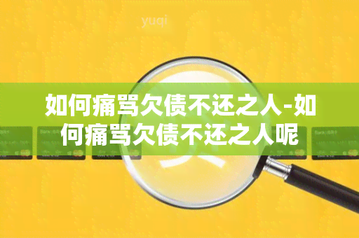 如何痛骂欠债不还之人-如何痛骂欠债不还之人呢