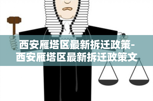 西安雁塔区最新拆迁政策-西安雁塔区最新拆迁政策文件