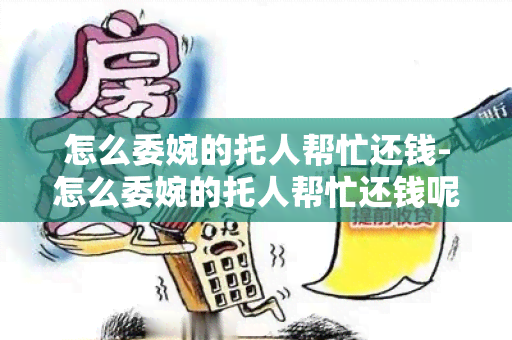 怎么委婉的托人帮忙还钱-怎么委婉的托人帮忙还钱呢