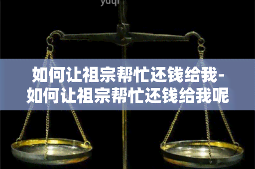 如何让祖宗帮忙还钱给我-如何让祖宗帮忙还钱给我呢