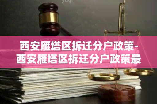 西安雁塔区拆迁分户政策-西安雁塔区拆迁分户政策最新