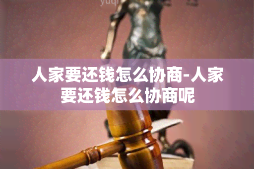 人家要还钱怎么协商-人家要还钱怎么协商呢