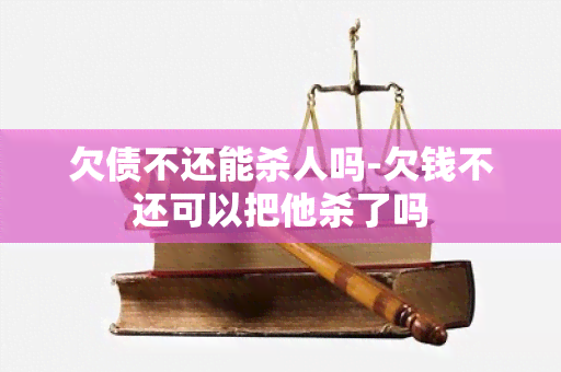 欠债不还能杀人吗-欠钱不还可以把他杀了吗