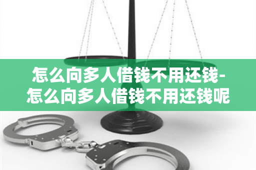 怎么向多人借钱不用还钱-怎么向多人借钱不用还钱呢