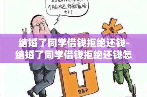 结婚了同学借钱拒绝还钱-结婚了同学借钱拒绝还钱怎么办