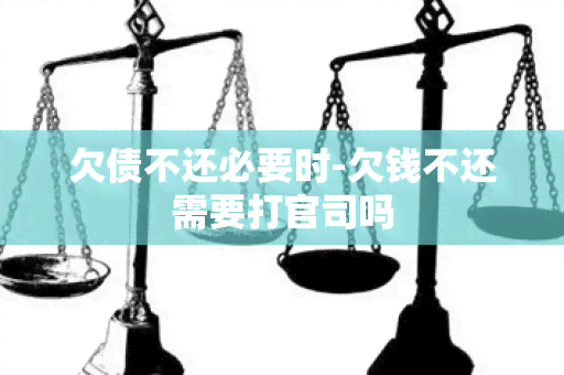 欠债不还必要时-欠钱不还需要打官司吗