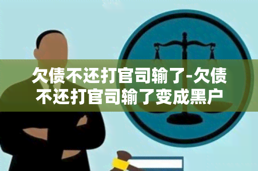 欠债不还打官司输了-欠债不还打官司输了变成黑户