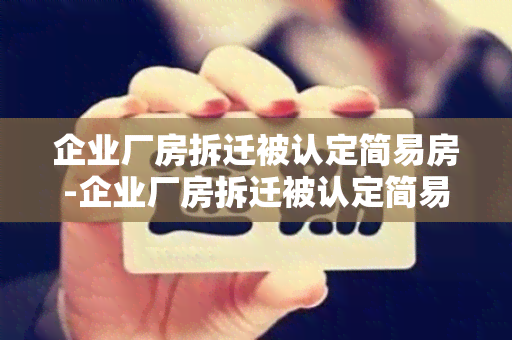 企业厂房拆迁被认定简易房-企业厂房拆迁被认定简易房怎么办