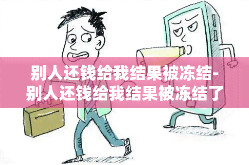 别人还钱给我结果被冻结-别人还钱给我结果被冻结了