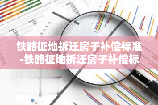 铁路征地拆迁房子补偿标准-铁路征地拆迁房子补偿标准是多少